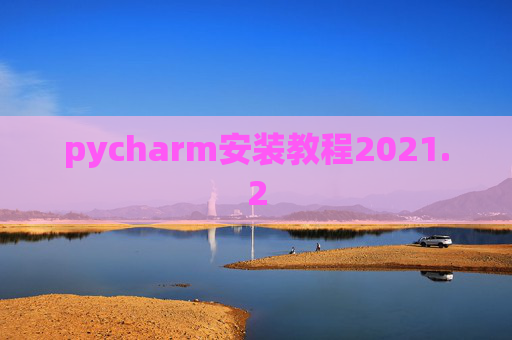 pycharm安装教程2021.2 pycharm安装教程2021.2